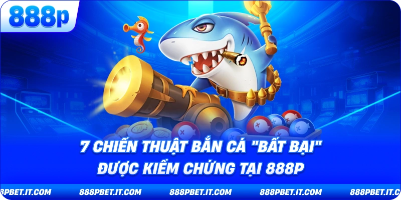  7 Chiến Thuật Bắn Cá "Bất Bại" Được Kiểm Chứng Tại 888P