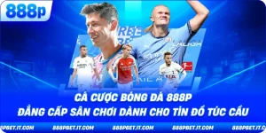 Cá Cược Bóng Đá 888P - Đẳng Cấp Sân Chơi Dành Cho Tín Đồ Túc Cầu