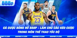 Cá Cược Bóng Rổ 888P - Làm Chủ Các Kèo Cược Trong Môn Thể Thao Tốc Độ