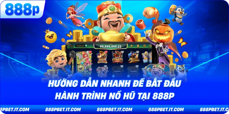 Hướng Dẫn Nhanh Để Bắt Đầu Hành Trình Nổ Hũ Tại 888P