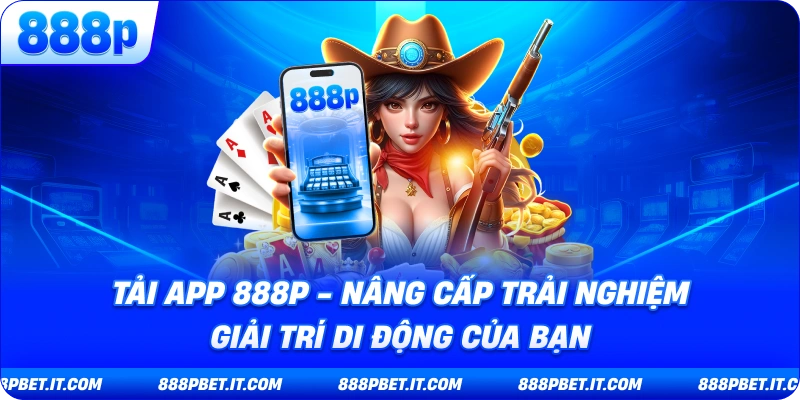 Tải App 888P - Nâng Cấp Trải Nghiệm Giải Trí Di Động Của Bạn