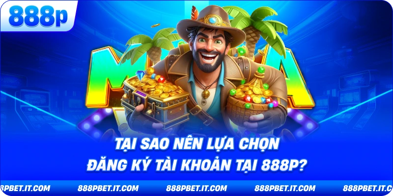 Tại Sao Nên Lựa Chọn Đăng Ký Tài Khoản Tại 888P?