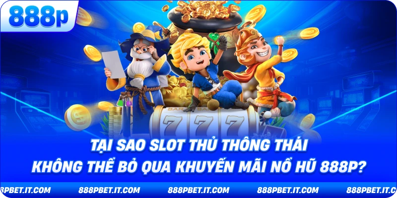 Tại Sao Slot Thủ Thông Thái Không Thể Bỏ Qua Khuyến Mãi Nổ Hũ 888P?