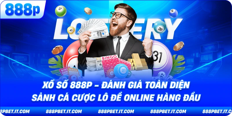 Xổ Số 888P - Đánh Giá Toàn Diện Sảnh Cá Cược Lô Đề Online Hàng Đầu