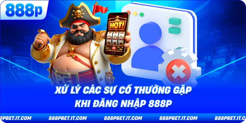 Xử Lý Các Sự Cố Thường Gặp Khi Đăng Nhập 888P